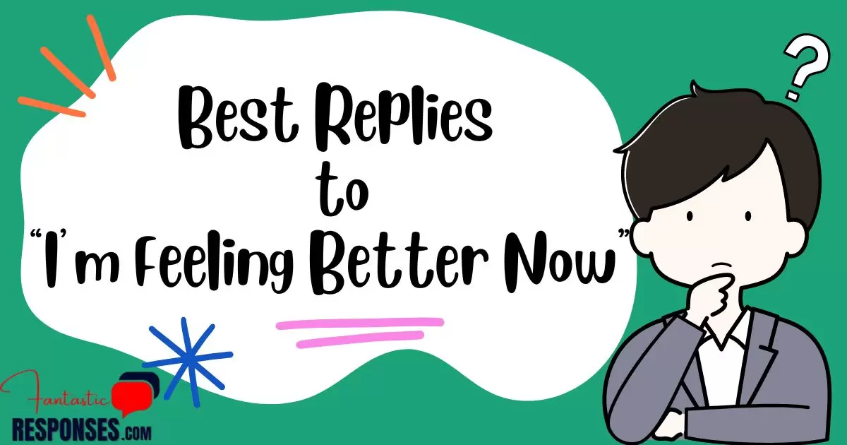 50 Best Replies to “I’m Feeling Better Now”