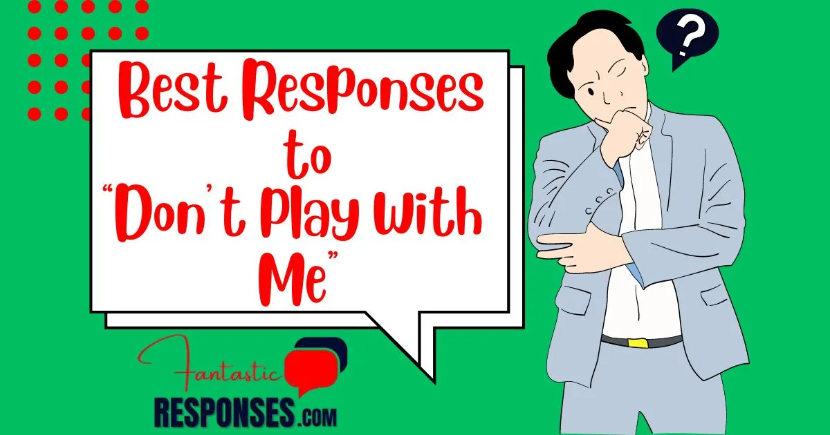 50 Best Responses to “Don’t Play With Me”