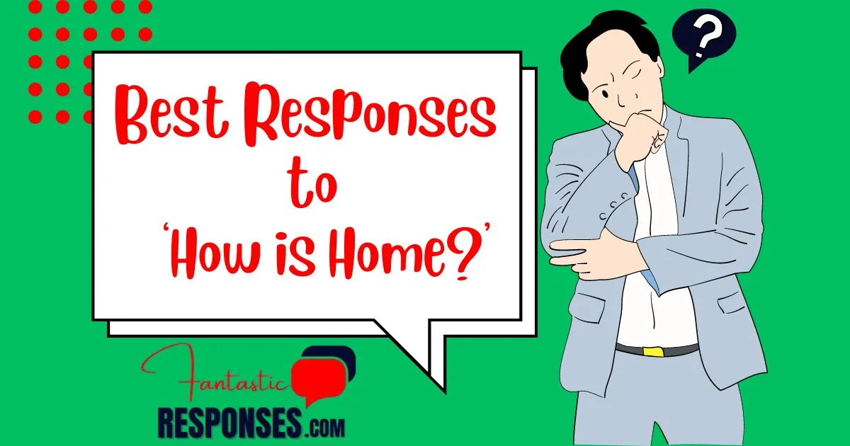 50 Best Responses to ‘How is Home?’