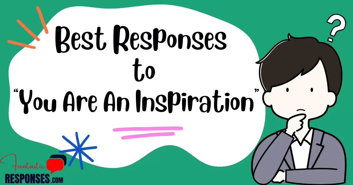 50 Best Responses to “You Are An Inspiration”