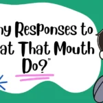 Funny Responses to “What That Mouth Do?”