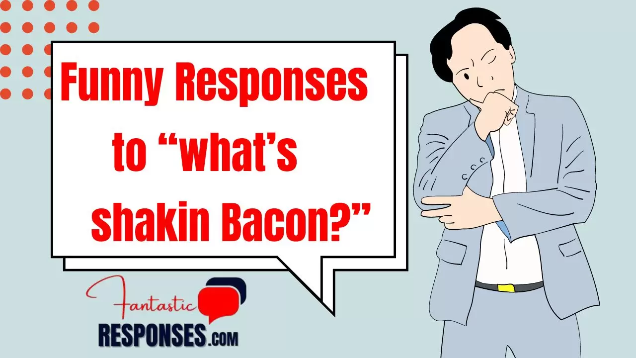 40 Funny Responses to “What’s Shakin’, Bacon?”– Laugh Out Loud