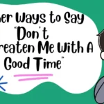 Other Ways to Say “Don’t Threaten Me With A Good Time”