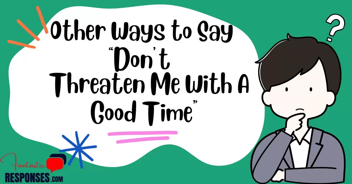 50 Other Ways to Say “Don’t Threaten Me With A Good Time”