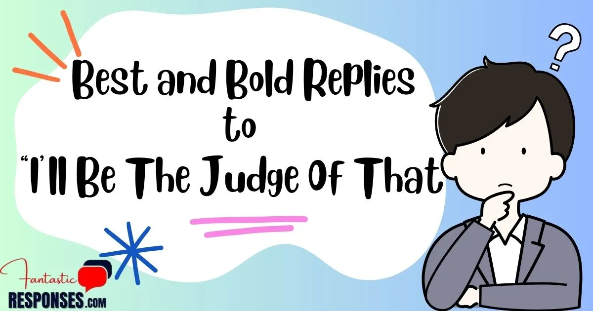 Best and Bold Replies to “I’ll Be The Judge Of That”