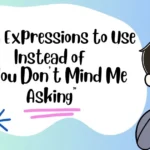 Best Expressions to Use Instead of “If You Don’t Mind Me Asking”