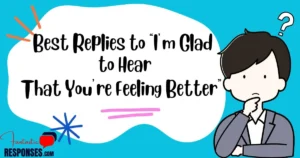 80 Best Replies to “I am Glad to Hear That You are Feeling Better Reply”