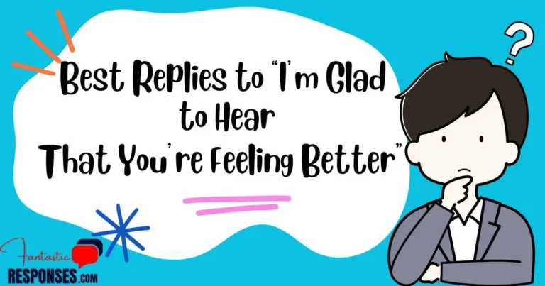 80 Best Replies to “I am Glad to Hear That You are Feeling Better Reply”
