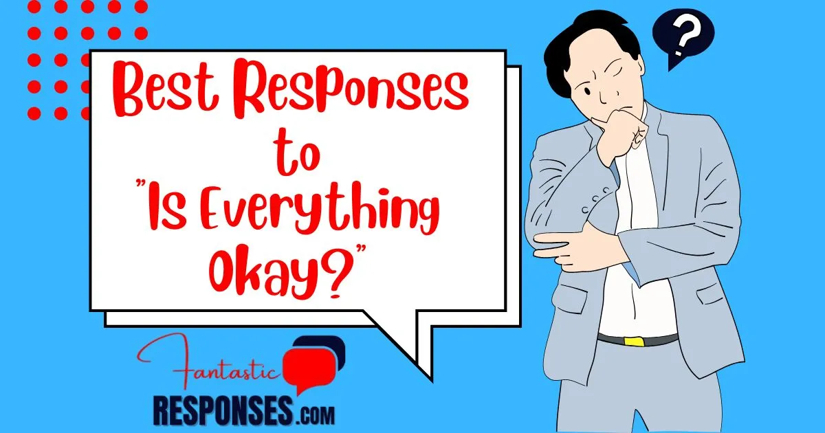 60 Best Responses to “Is Everything Okay?”