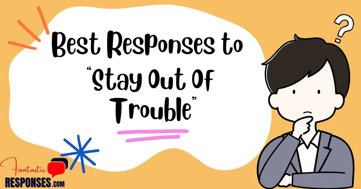 50 Best Responses to “Stay Out Of Trouble”