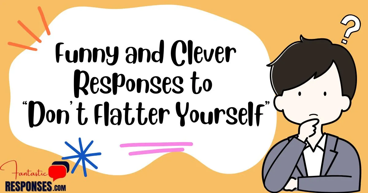 60 Funny and Clever Responses to “Don’t Flatter Yourself”