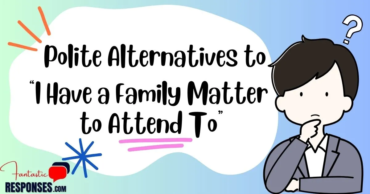 50 Polite Alternatives to “I Have a Family Matter to Attend To”