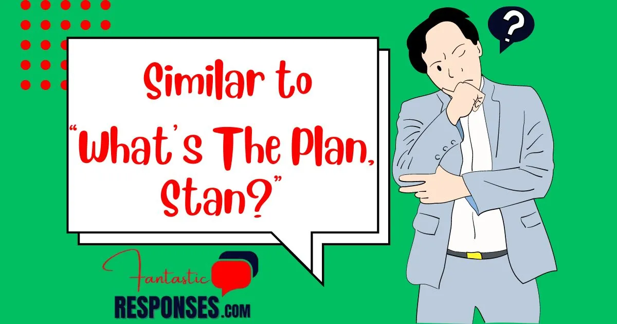 50 Similar to “What’s The Plan, Stan?”