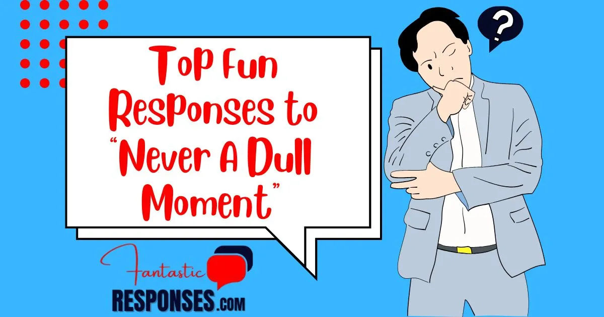 Top 60 Fun Responses to “Never A Dull Moment”