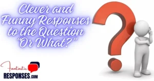 60 Clever and Funny Responses to the Question “Or What?”