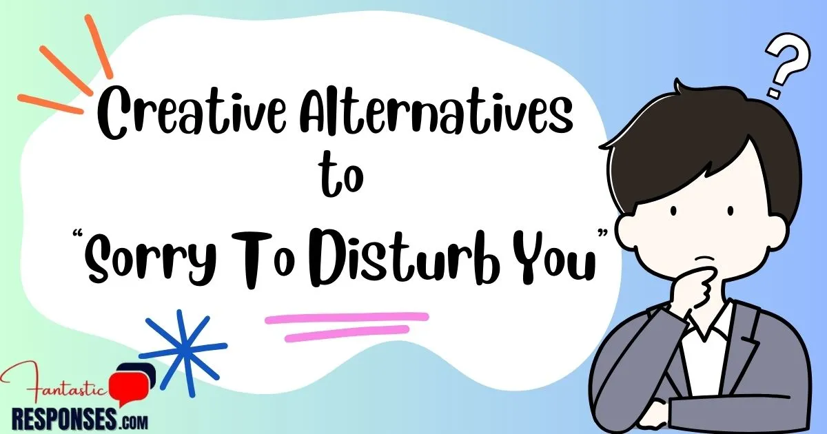 60 Creative Alternatives to “Sorry To Disturb You”