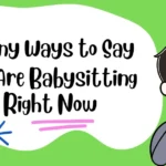 Funny Ways to Say You Are Babysitting Right Now