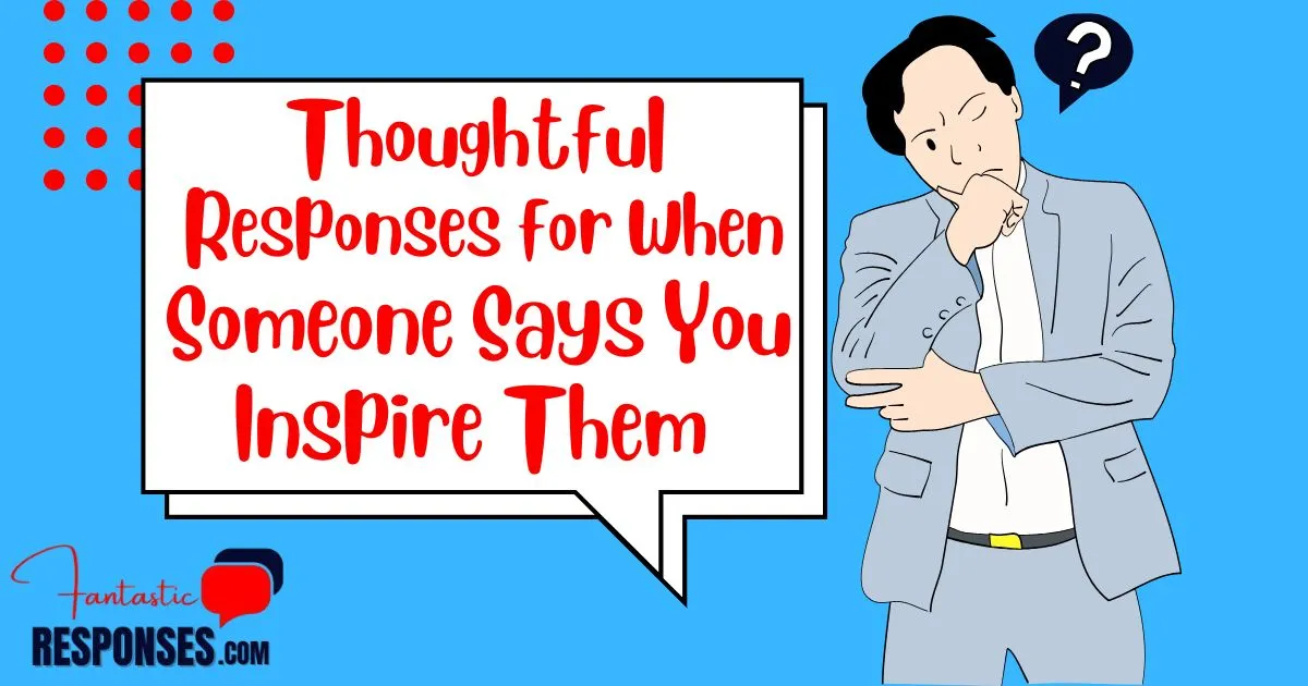 60 Thoughtful Responses for When Someone Says You Inspire Them