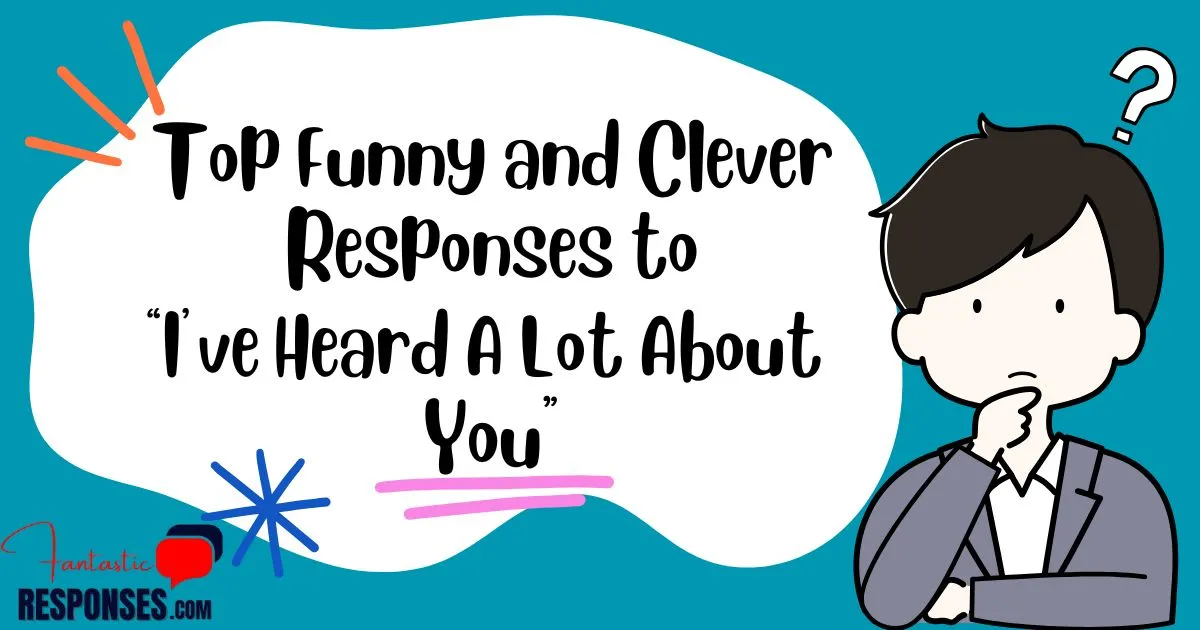 Top 60 Funny and Clever Responses to “I’ve Heard A Lot About You”