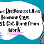 Unique Responses When Someone Says “Just Got Home From Work’’