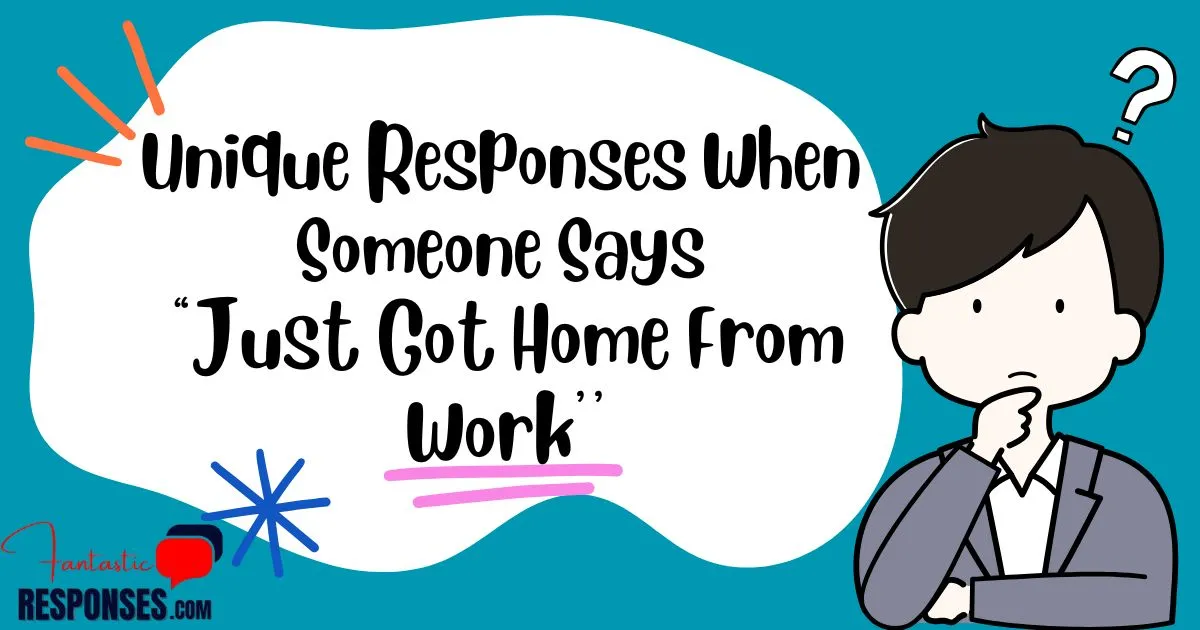 60 Unique Responses When Someone Says “Just Got Home From Work’’