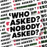 Comebacks for “Who Asked?” and “Nobody Asked”