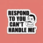 Respond to "You Can't Handle Me"