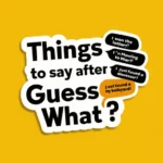 Things To Say After "Guess What?"